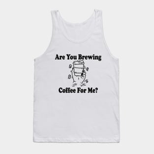 are you brewing coffee for me Tank Top